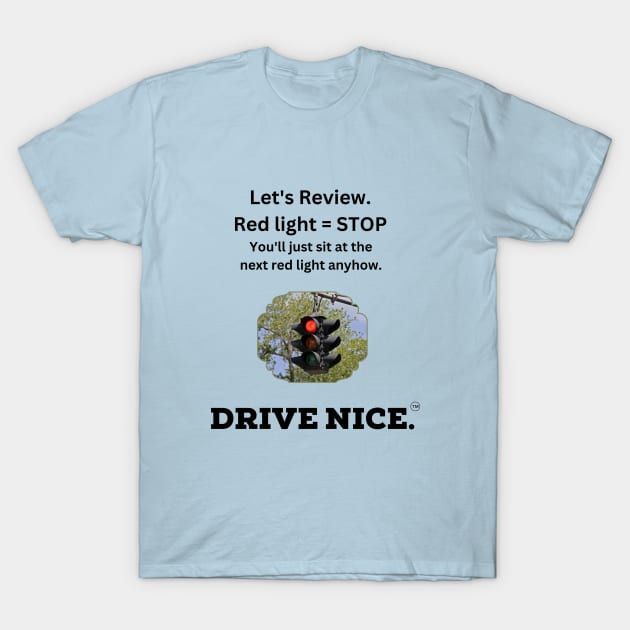 Drive Nice, stop at a red light T-Shirt by TraciJ